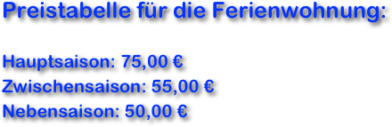 Preistabelle für die Ferienwohnung:

Hauptsaison: 75,00 €
Zwischensaison: 55,00 €
Nebensaison: 50,00 €